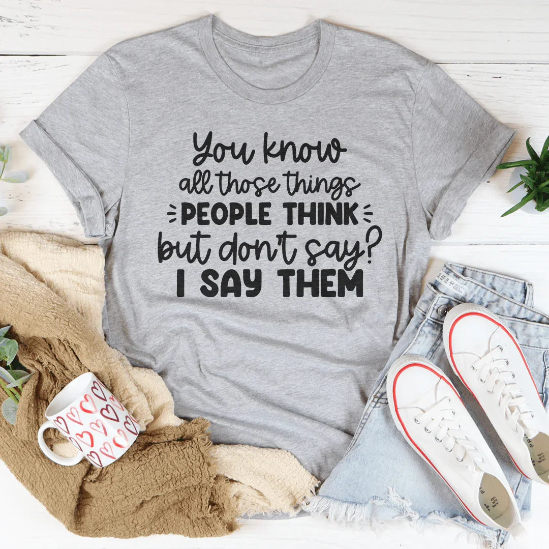 You Know All Those Things People Think Tee