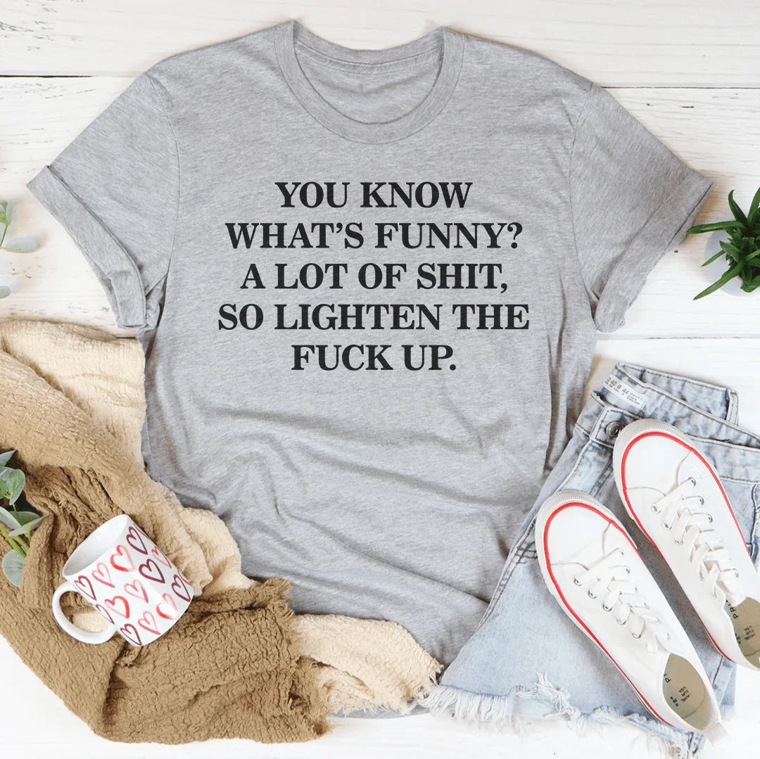 You Know What’s Funny A Lot Of S* So Lighten The F* Up Tee