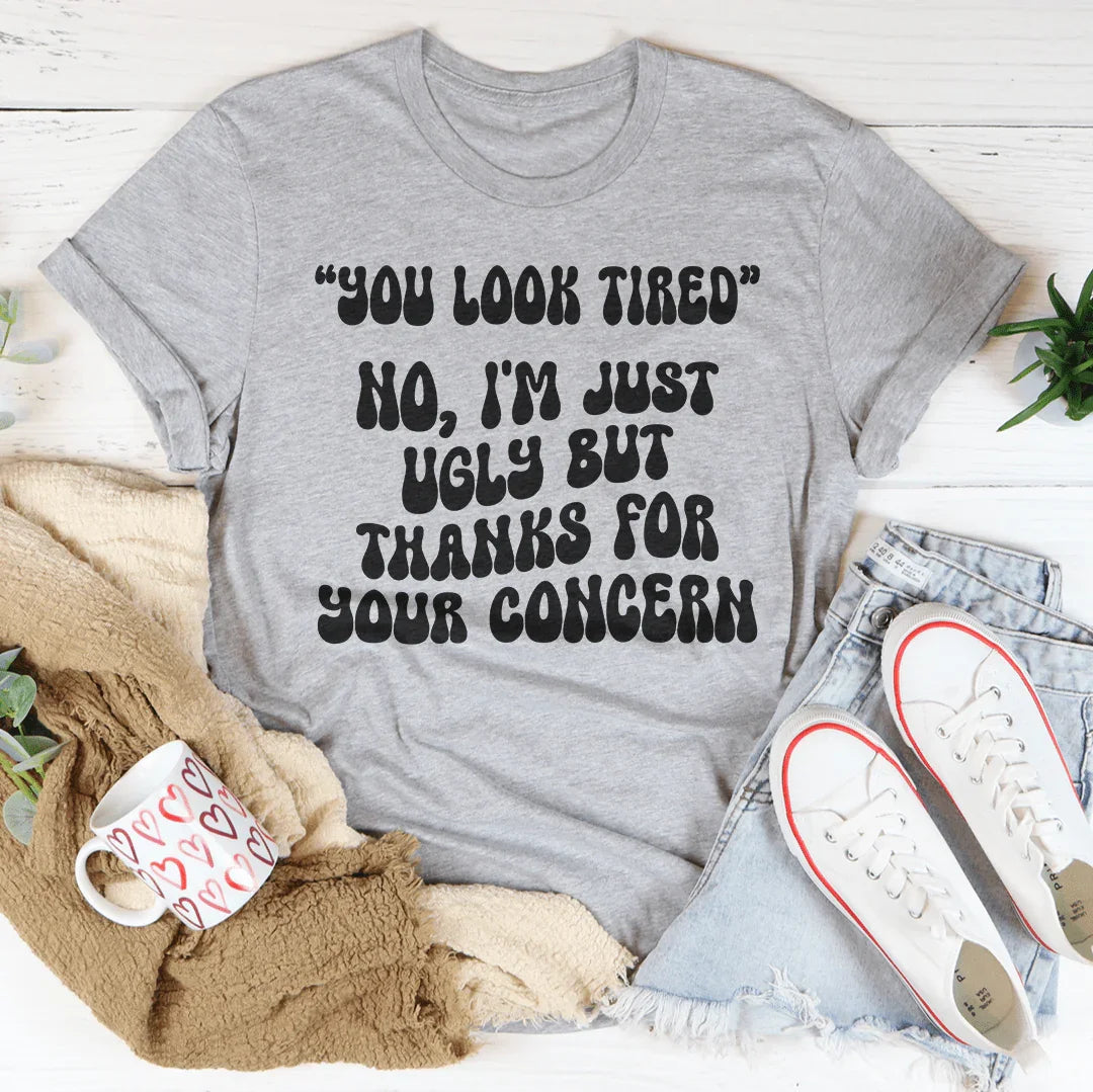 You Look Tired No I'm Just Ugly But Thanks For Your Concern Tee