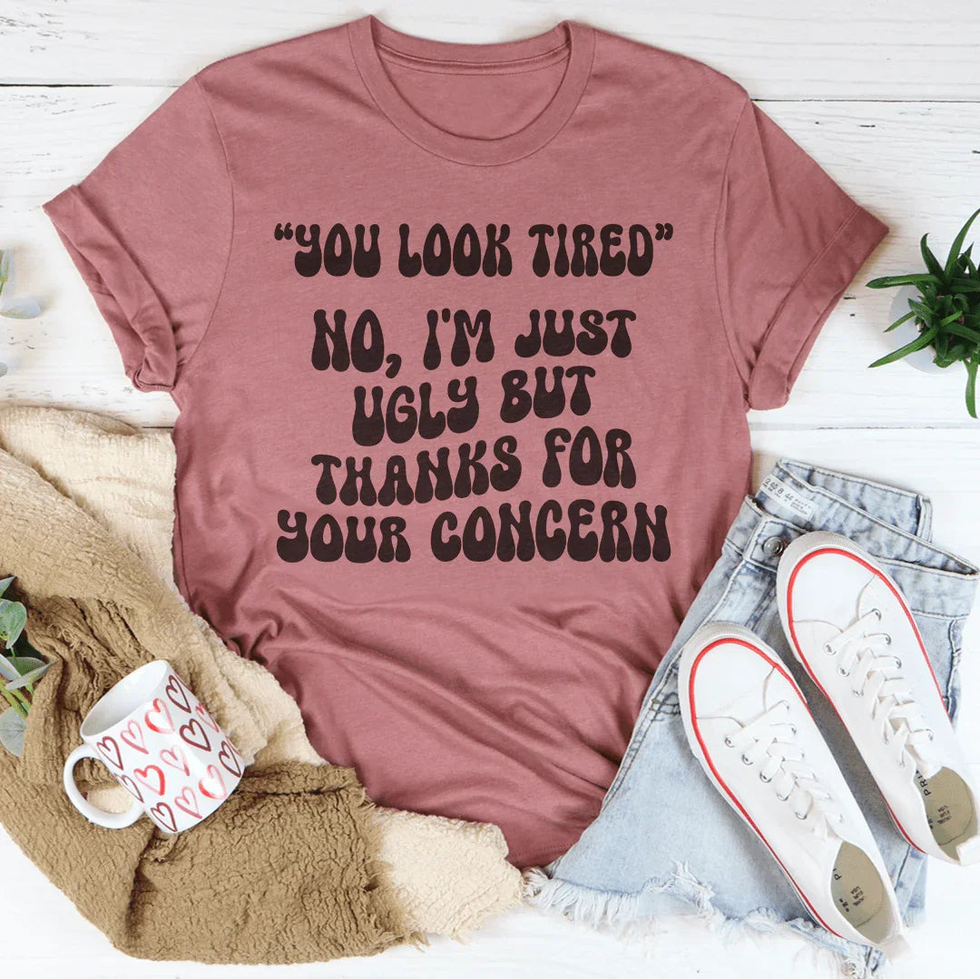 You Look Tired No I'm Just Ugly But Thanks For Your Concern Tee