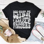 You Make Me Wish I Had More Middle Fingers Tee