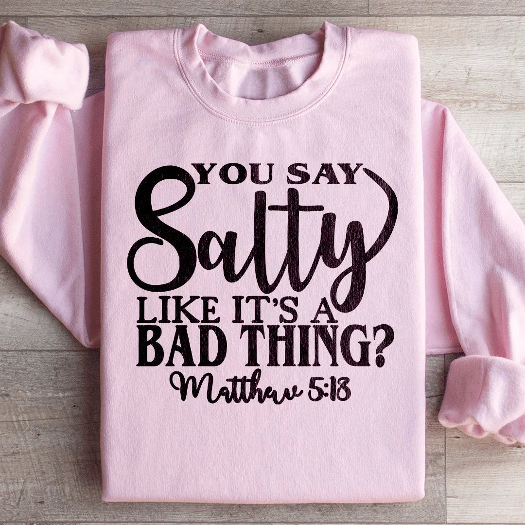 You Say Salty Like It's A Bad Thing Sweatshirt