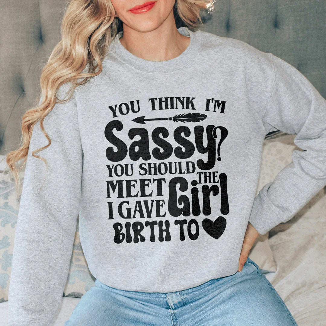 You Think I'm Sassy You Should Meet The Girl I Gave Birth To Sweatshirt