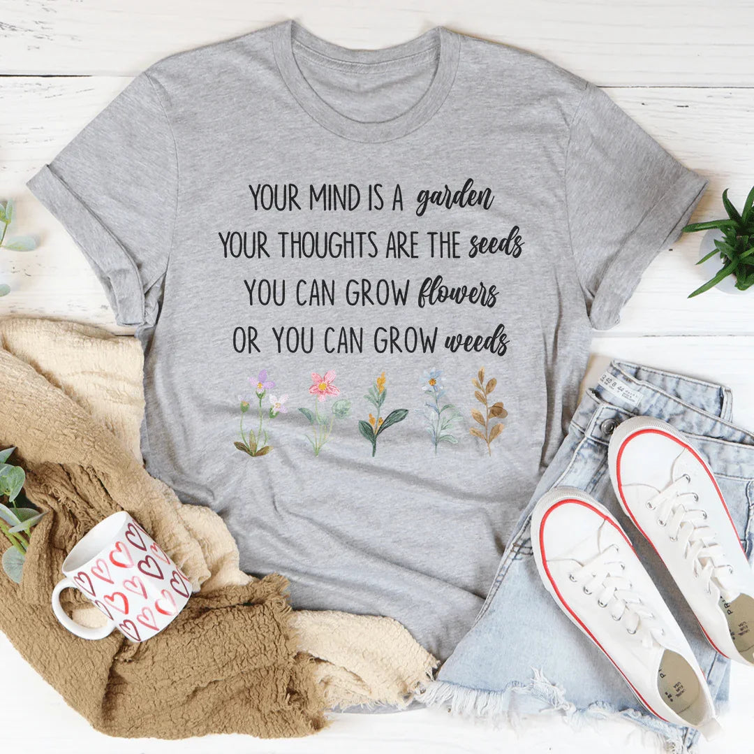 Your Mind Is A Garden Your Thoughts Are The Seeds Tee